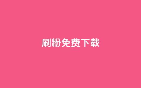 刷粉免费下载 - 免费下载刷粉工具，快速增加粉丝，提升曝光率!  第1张