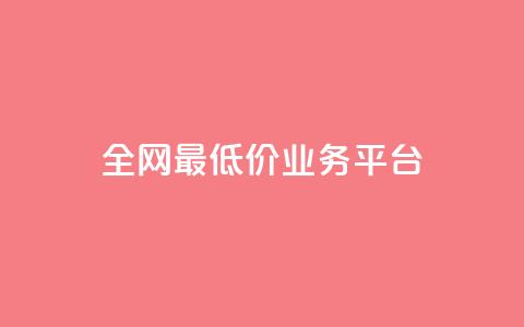 全网最低价业务平台 - 全网最低价的服务平台揭秘!  第1张
