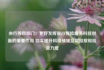 央行等四部门：更好发挥银行保险服务科技创新的重要作用 切实提升科技领域贷款投放和投资力度