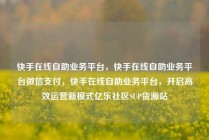 快手在线自助业务平台，快手在线自助业务平台微信支付，快手在线自助业务平台，开启高效运营新模式亿乐社区SUP货源站