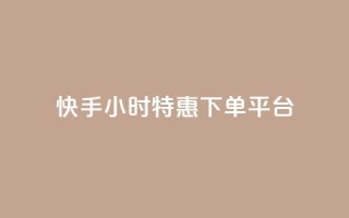 快手24小时特惠下单平台-低价限时抢购