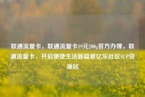 联通流量卡，联通流量卡19元200g官方办理，联通流量卡，开启便捷生活新篇章亿乐社区SUP货源站