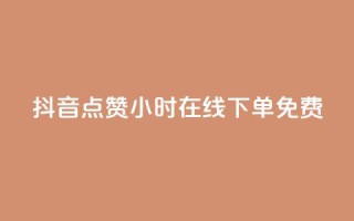 抖音点赞24小时在线下单免费