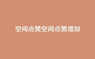 qq空间点赞(qq空间点赞增加)