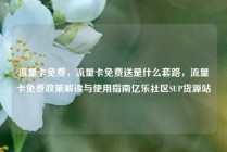 流量卡免费，流量卡免费送是什么套路，流量卡免费政策解读与使用指南亿乐社区SUP货源站