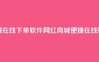 网红商城在线下单软件(网红商城便捷在线购物软件)