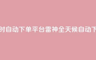 雷神24小时自动下单平台KS(雷神全天候自动下单系统)