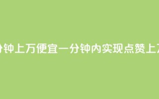 qq点赞一分钟上万便宜(一分钟内实现qq点赞上万，超低价！)