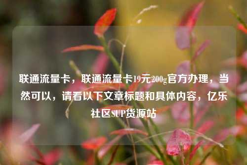 联通流量卡，联通流量卡19元200g官方办理，当然可以	，请看以下文章标题和具体内容，亿乐社区SUP货源站  第1张